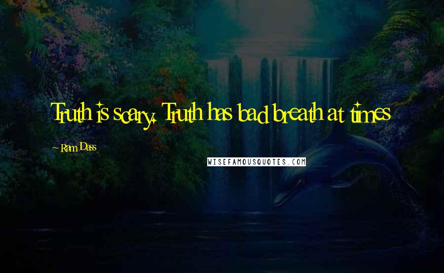 Ram Dass Quotes: Truth is scary. Truth has bad breath at times