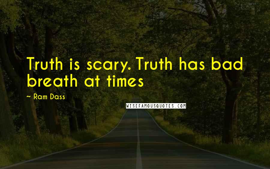 Ram Dass Quotes: Truth is scary. Truth has bad breath at times