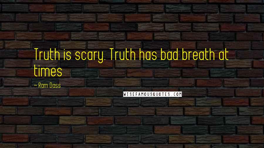 Ram Dass Quotes: Truth is scary. Truth has bad breath at times