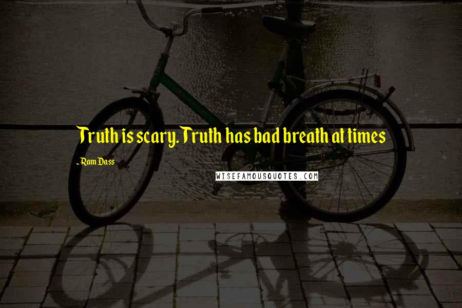 Ram Dass Quotes: Truth is scary. Truth has bad breath at times