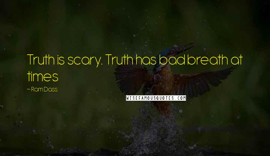 Ram Dass Quotes: Truth is scary. Truth has bad breath at times