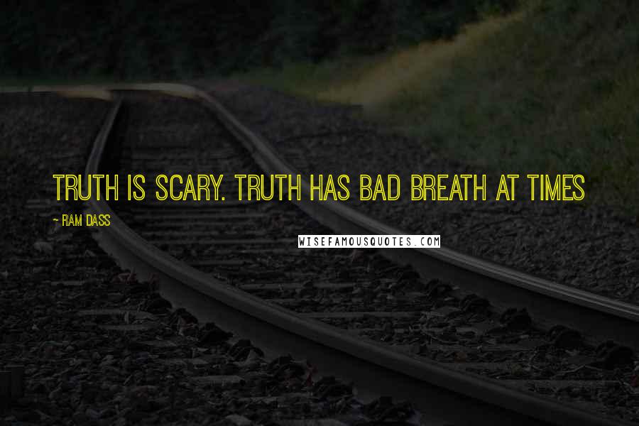 Ram Dass Quotes: Truth is scary. Truth has bad breath at times