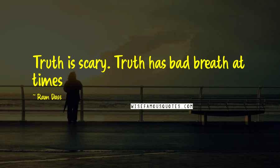 Ram Dass Quotes: Truth is scary. Truth has bad breath at times