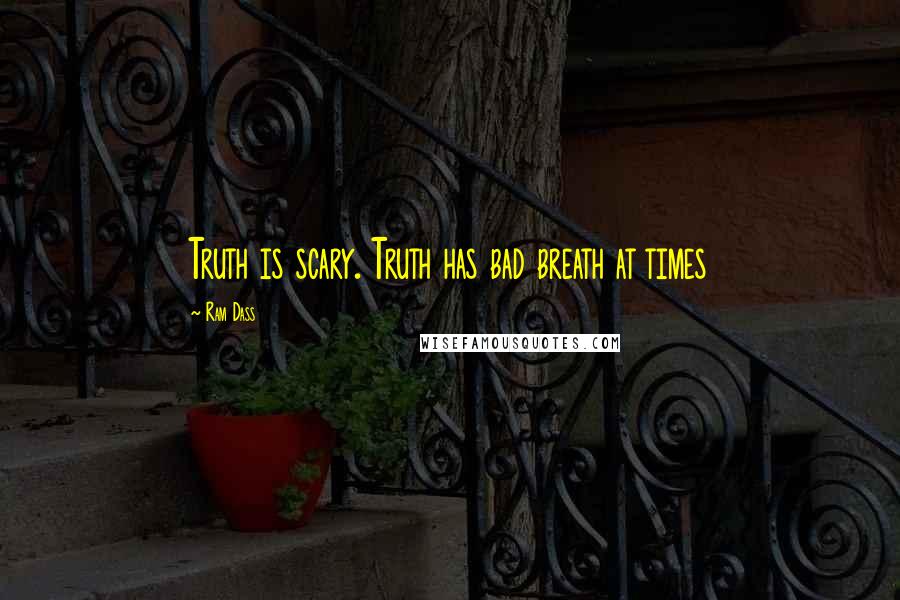 Ram Dass Quotes: Truth is scary. Truth has bad breath at times