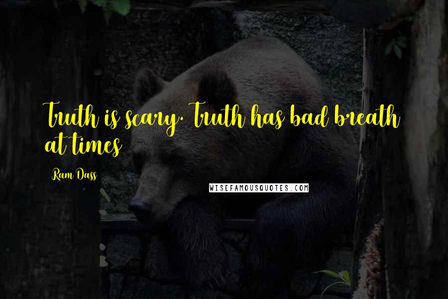 Ram Dass Quotes: Truth is scary. Truth has bad breath at times