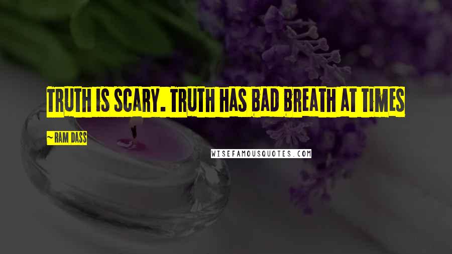 Ram Dass Quotes: Truth is scary. Truth has bad breath at times