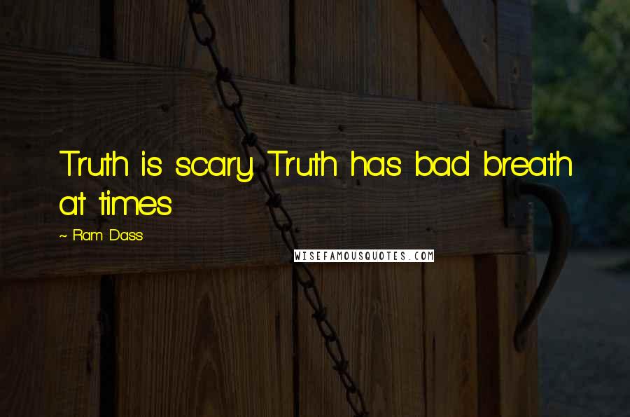 Ram Dass Quotes: Truth is scary. Truth has bad breath at times