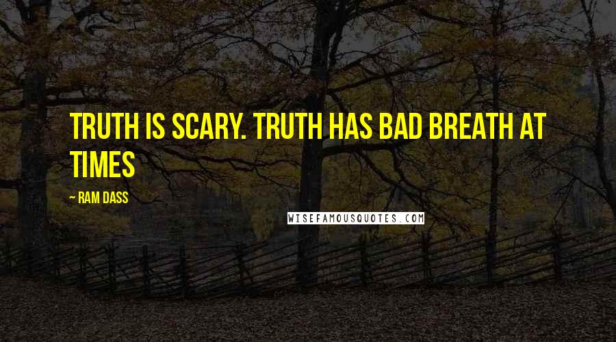 Ram Dass Quotes: Truth is scary. Truth has bad breath at times