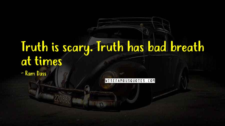 Ram Dass Quotes: Truth is scary. Truth has bad breath at times