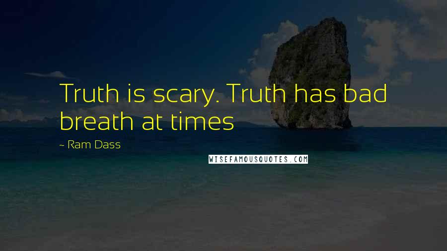 Ram Dass Quotes: Truth is scary. Truth has bad breath at times