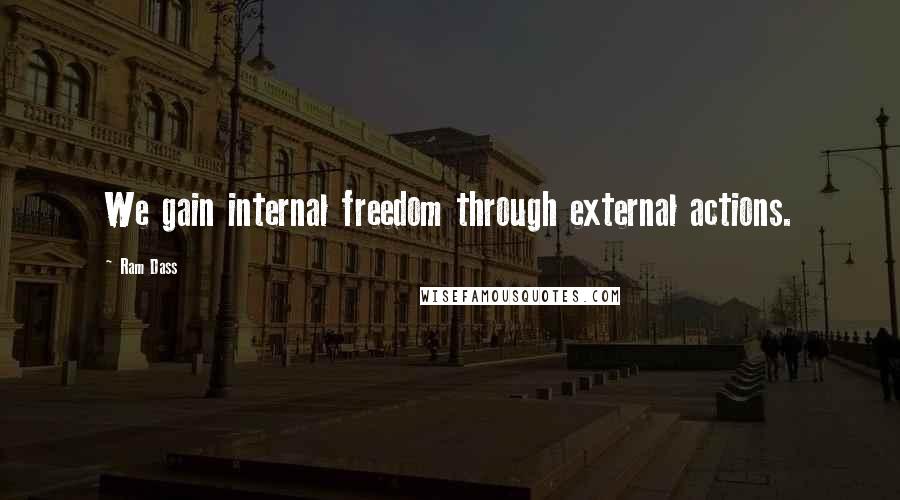 Ram Dass Quotes: We gain internal freedom through external actions.