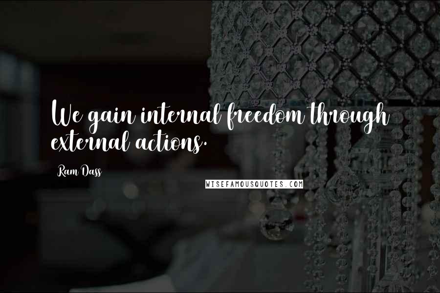 Ram Dass Quotes: We gain internal freedom through external actions.