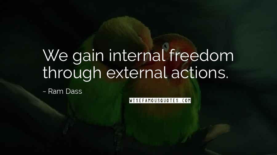 Ram Dass Quotes: We gain internal freedom through external actions.