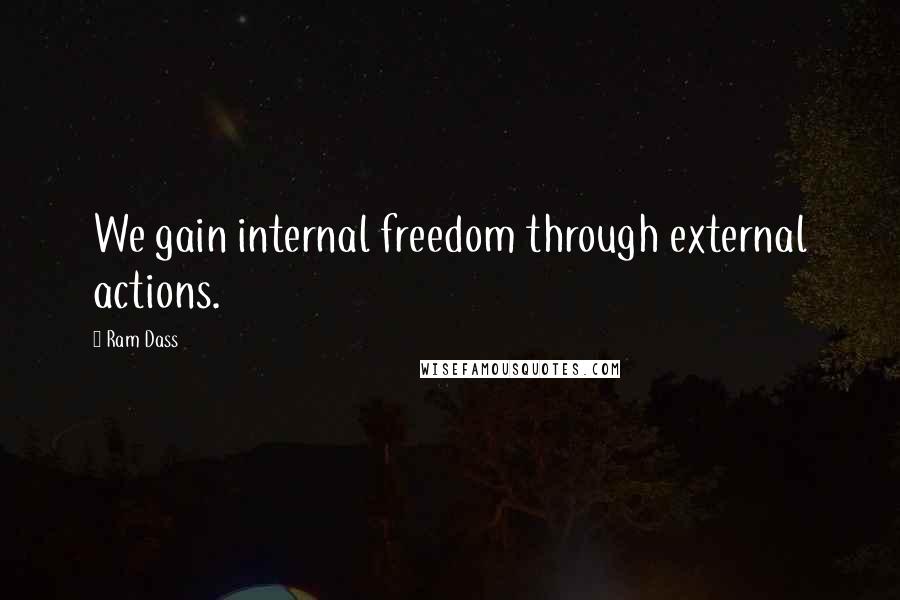 Ram Dass Quotes: We gain internal freedom through external actions.