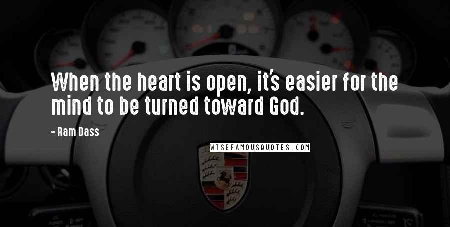 Ram Dass Quotes: When the heart is open, it's easier for the mind to be turned toward God.