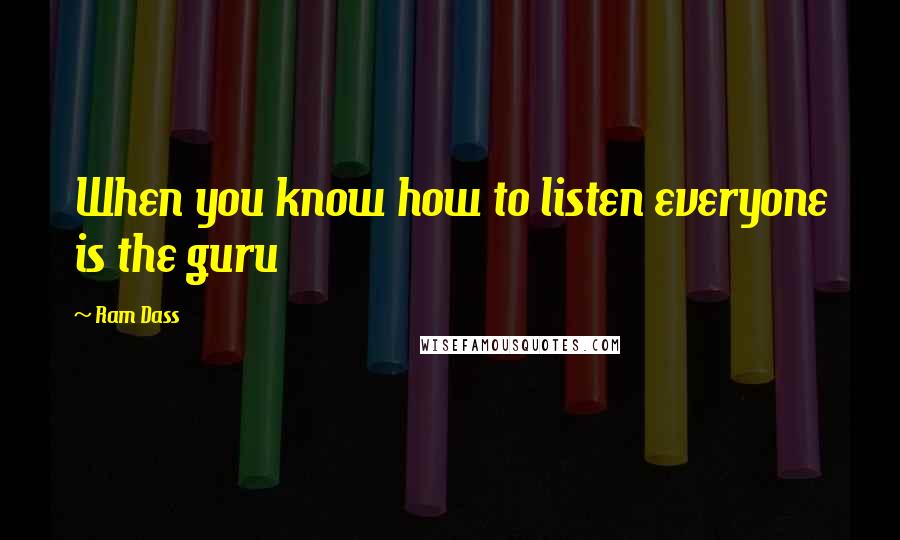 Ram Dass Quotes: When you know how to listen everyone is the guru