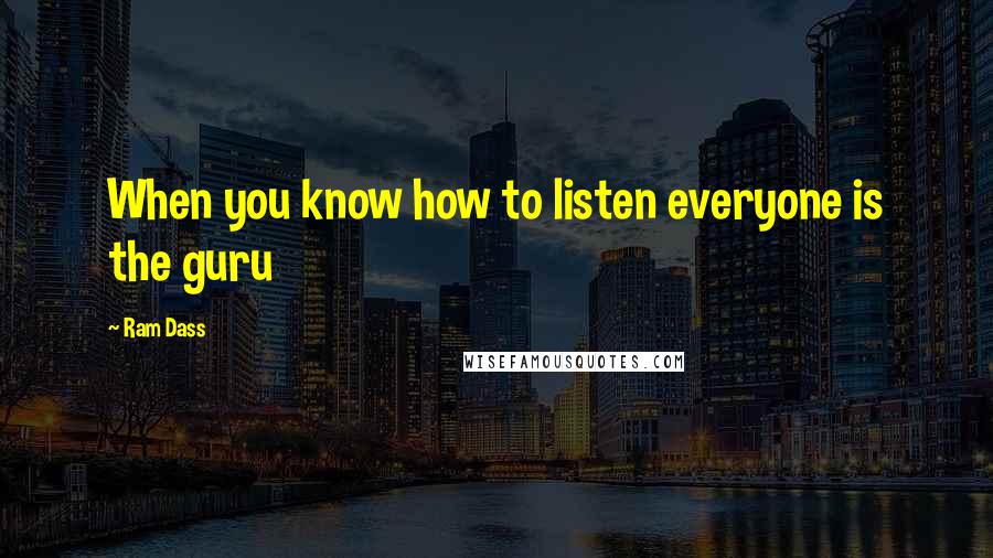 Ram Dass Quotes: When you know how to listen everyone is the guru
