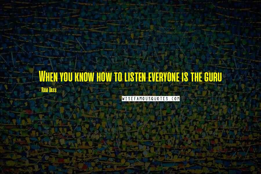 Ram Dass Quotes: When you know how to listen everyone is the guru