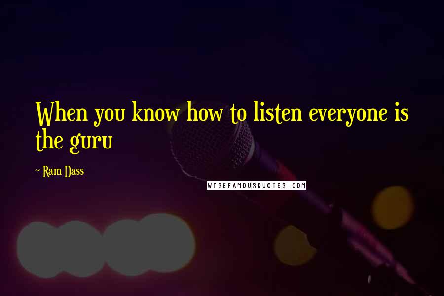 Ram Dass Quotes: When you know how to listen everyone is the guru