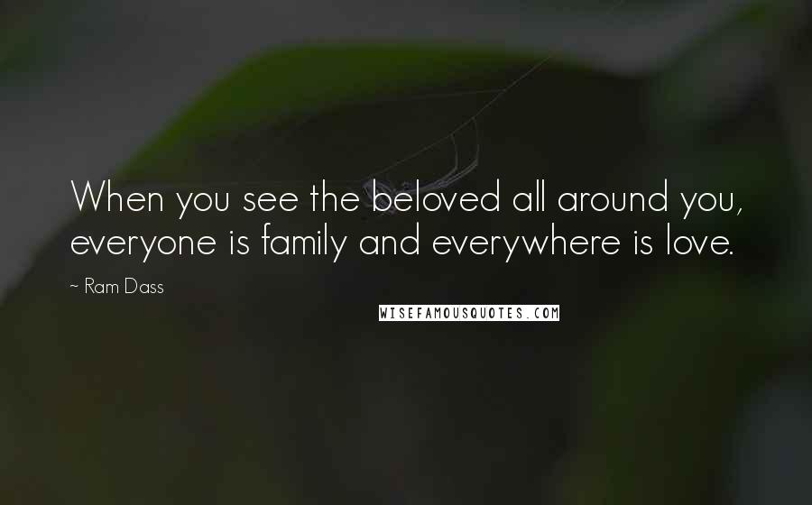 Ram Dass Quotes: When you see the beloved all around you, everyone is family and everywhere is love.