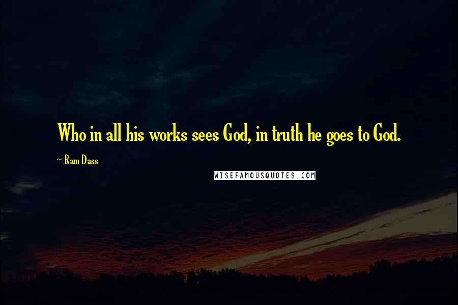 Ram Dass Quotes: Who in all his works sees God, in truth he goes to God.