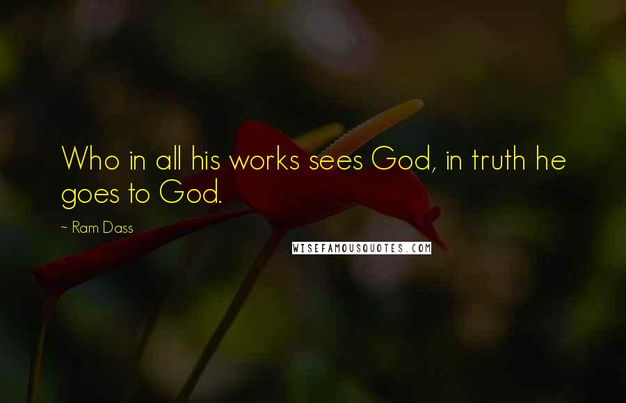 Ram Dass Quotes: Who in all his works sees God, in truth he goes to God.
