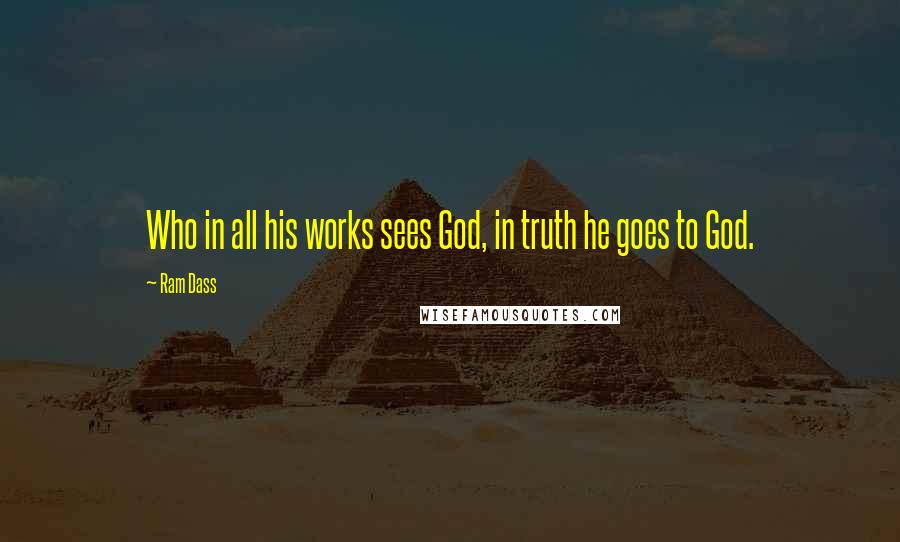 Ram Dass Quotes: Who in all his works sees God, in truth he goes to God.