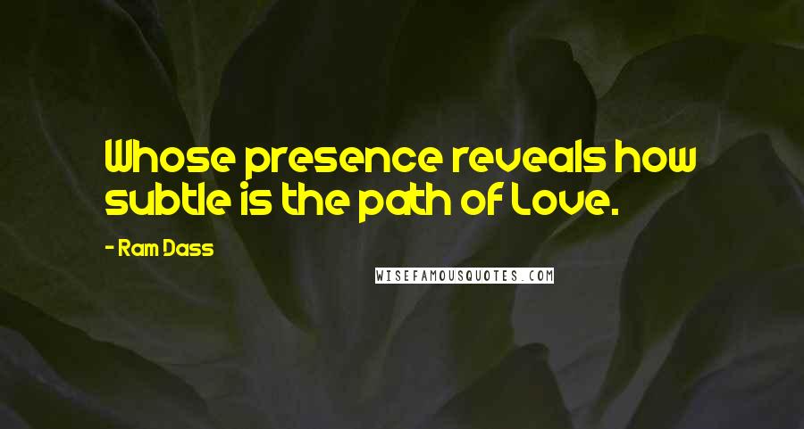 Ram Dass Quotes: Whose presence reveals how subtle is the path of Love.