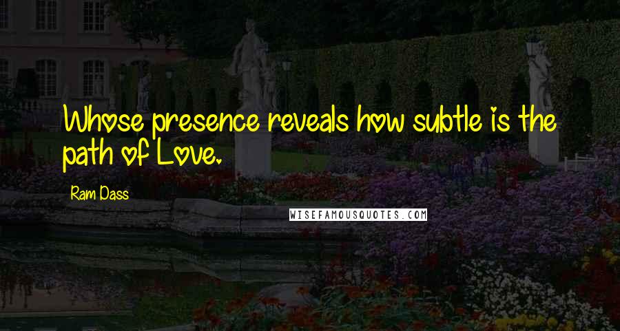 Ram Dass Quotes: Whose presence reveals how subtle is the path of Love.