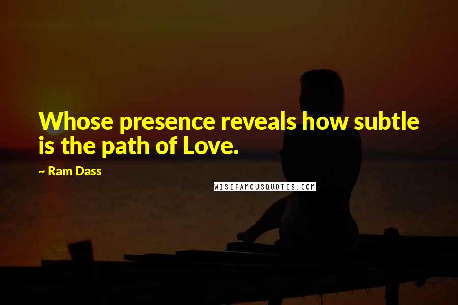 Ram Dass Quotes: Whose presence reveals how subtle is the path of Love.
