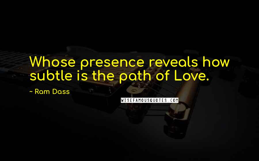 Ram Dass Quotes: Whose presence reveals how subtle is the path of Love.