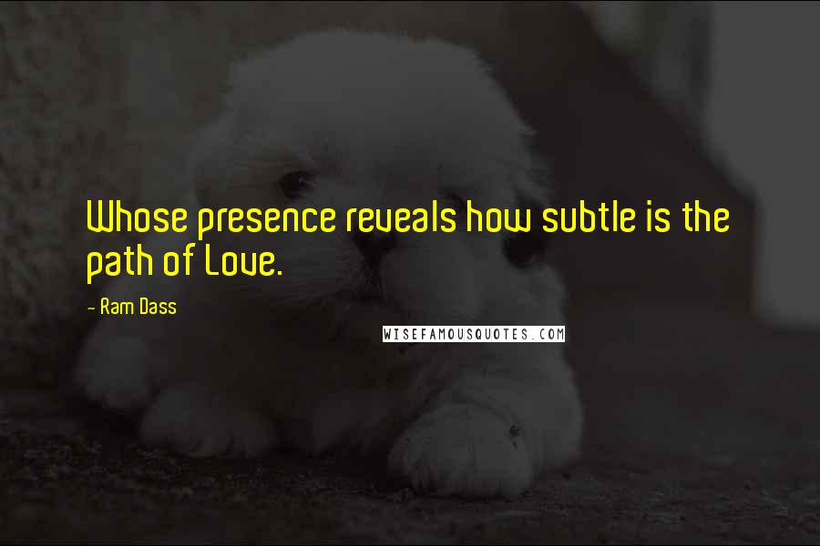 Ram Dass Quotes: Whose presence reveals how subtle is the path of Love.