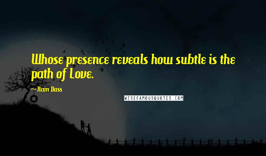 Ram Dass Quotes: Whose presence reveals how subtle is the path of Love.