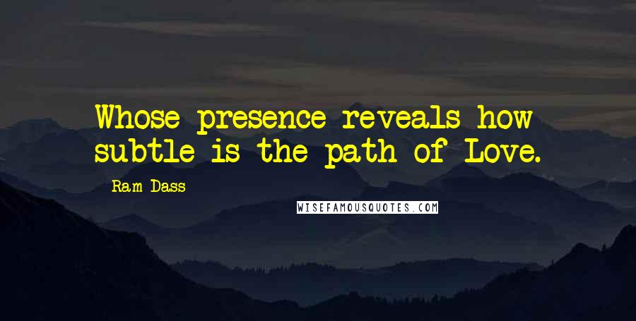 Ram Dass Quotes: Whose presence reveals how subtle is the path of Love.