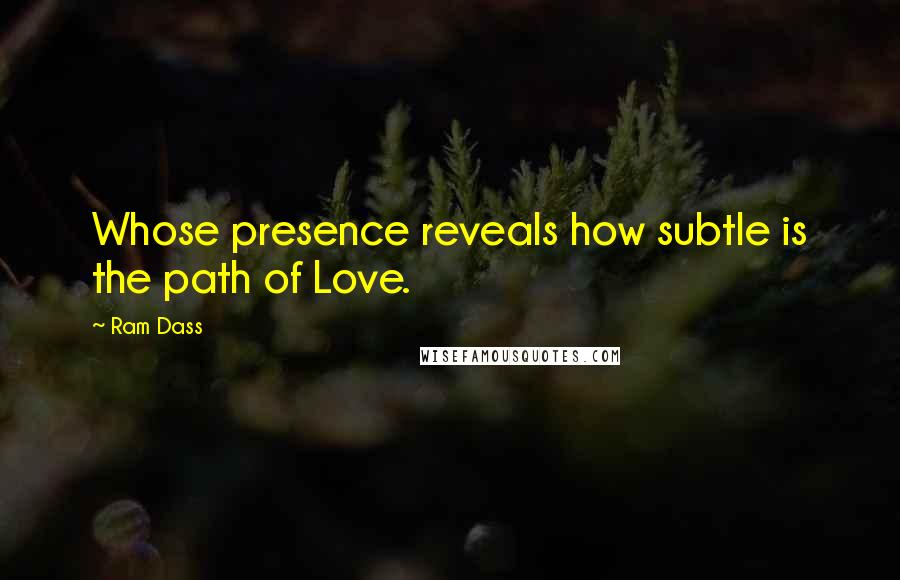 Ram Dass Quotes: Whose presence reveals how subtle is the path of Love.