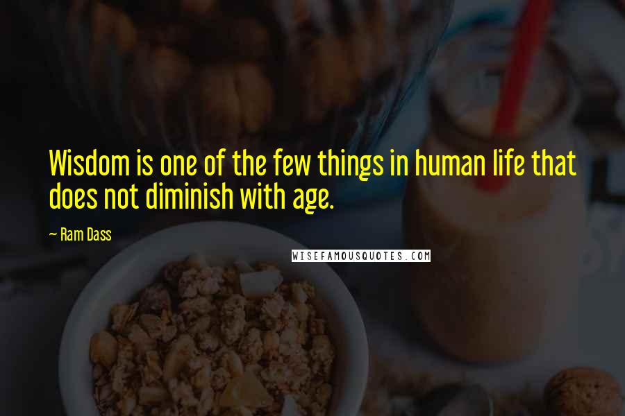 Ram Dass Quotes: Wisdom is one of the few things in human life that does not diminish with age.