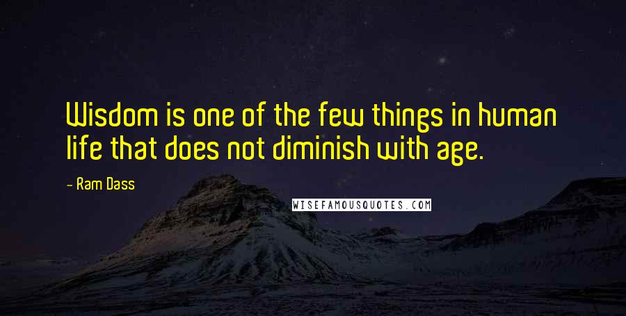 Ram Dass Quotes: Wisdom is one of the few things in human life that does not diminish with age.