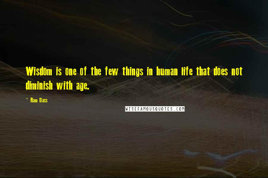 Ram Dass Quotes: Wisdom is one of the few things in human life that does not diminish with age.