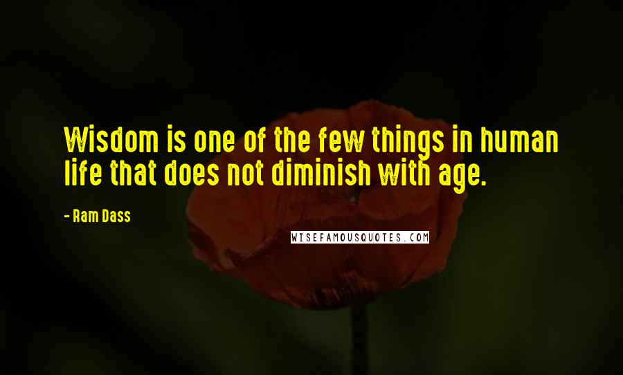 Ram Dass Quotes: Wisdom is one of the few things in human life that does not diminish with age.
