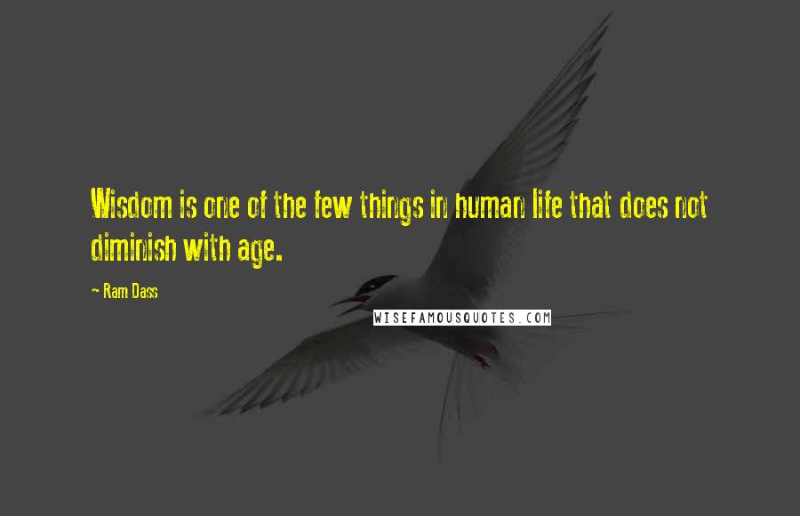 Ram Dass Quotes: Wisdom is one of the few things in human life that does not diminish with age.