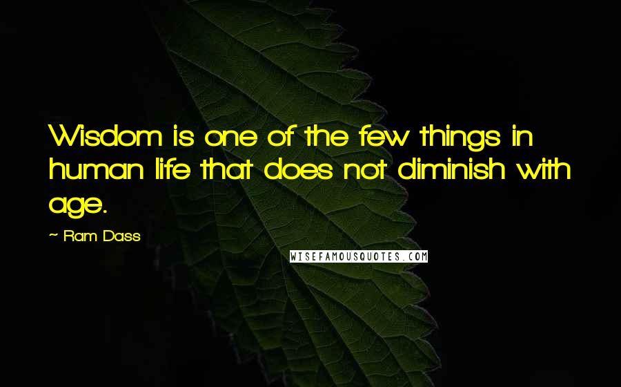 Ram Dass Quotes: Wisdom is one of the few things in human life that does not diminish with age.