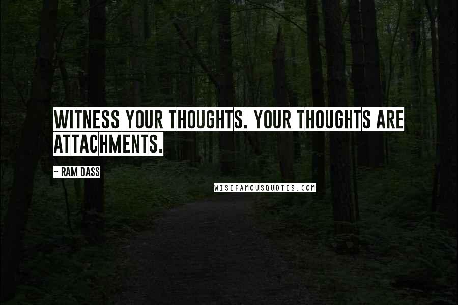 Ram Dass Quotes: Witness your thoughts. Your thoughts are attachments.