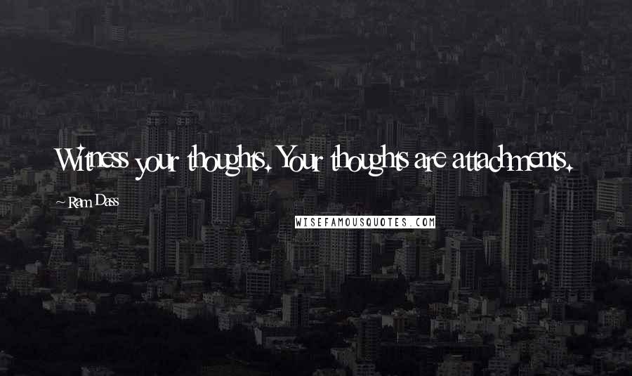 Ram Dass Quotes: Witness your thoughts. Your thoughts are attachments.