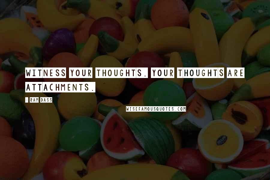 Ram Dass Quotes: Witness your thoughts. Your thoughts are attachments.