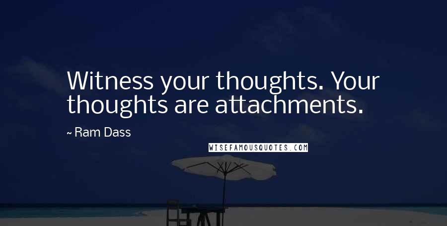 Ram Dass Quotes: Witness your thoughts. Your thoughts are attachments.