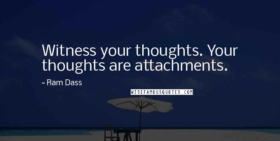 Ram Dass Quotes: Witness your thoughts. Your thoughts are attachments.