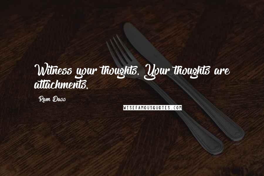 Ram Dass Quotes: Witness your thoughts. Your thoughts are attachments.