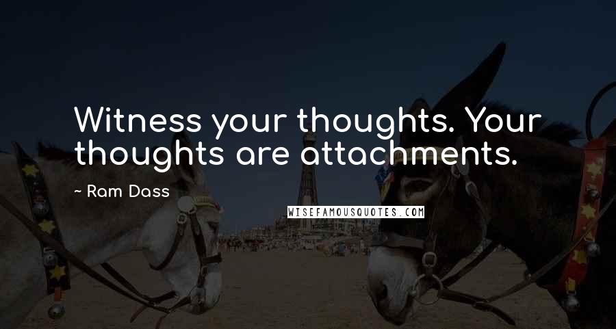 Ram Dass Quotes: Witness your thoughts. Your thoughts are attachments.