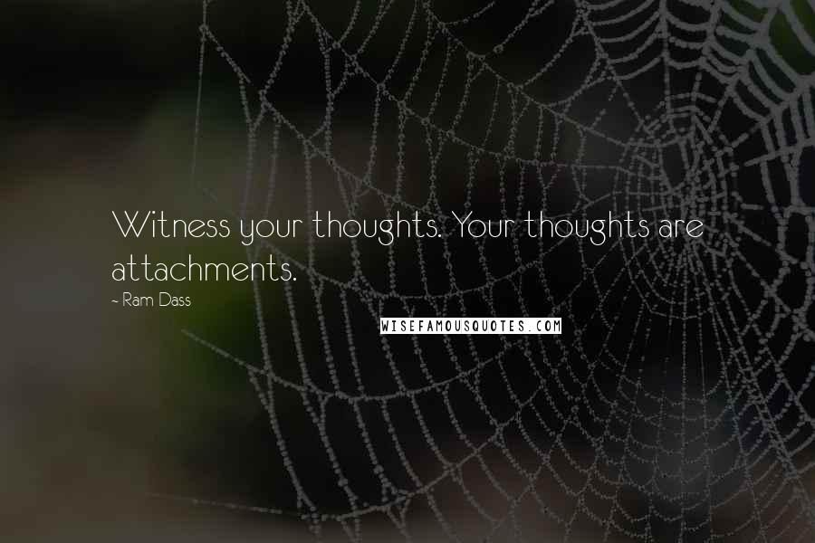 Ram Dass Quotes: Witness your thoughts. Your thoughts are attachments.