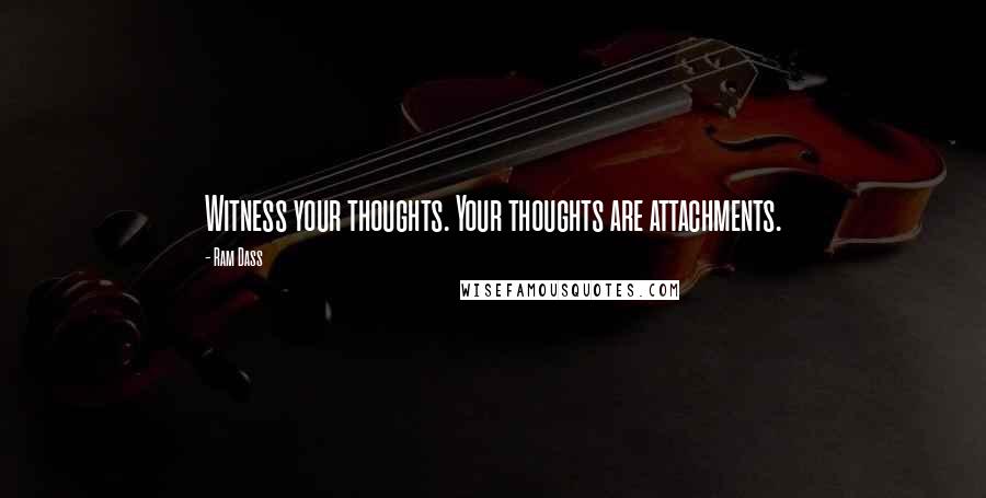 Ram Dass Quotes: Witness your thoughts. Your thoughts are attachments.